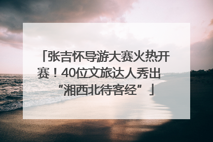 张吉怀导游大赛火热开赛！40位文旅达人秀出“湘西北待客经”