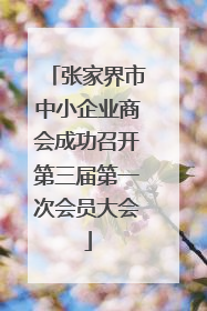张家界市中小企业商会成功召开第三届第一次会员大会