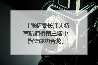 张靖皋长江大桥南航道桥南主塔中横梁成功合龙