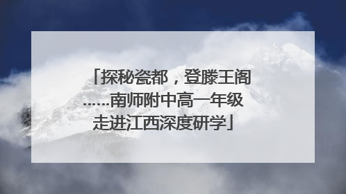 探秘瓷都，登滕王阁……南师附中高一年级走进江西深度研学