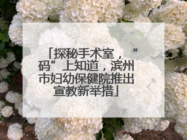 探秘手术室，“码”上知道，滨州市妇幼保健院推出宣教新举措