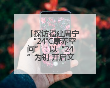 探访福建周宁“24℃康养空间”：以“24”为钥 开启文旅新篇