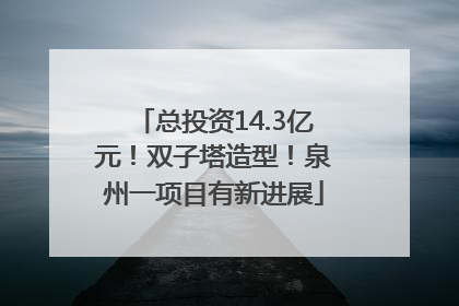 总投资14.3亿元！双子塔造型！泉州一项目有新进展