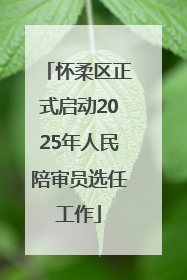 怀柔区正式启动2025年人民陪审员选任工作