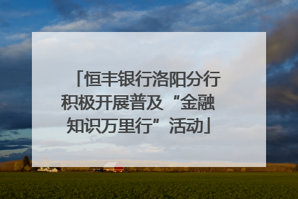 恒丰银行洛阳分行积极开展普及“金融知识万里行”活动