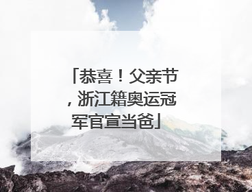 恭喜！父亲节，浙江籍奥运冠军官宣当爸