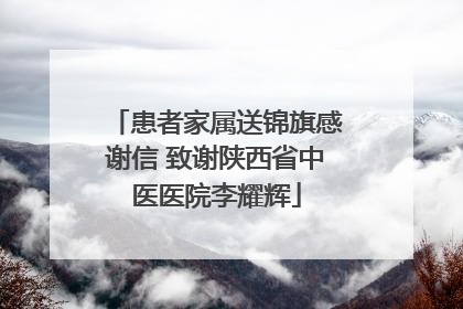 患者家属送锦旗感谢信 致谢陕西省中医医院李耀辉