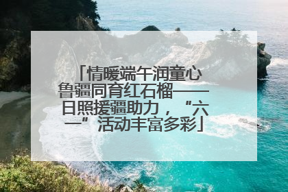情暖端午润童心 鲁疆同育红石榴——日照援疆助力，“六一”活动丰富多彩