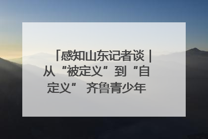 感知山东记者谈｜从“被定义”到“自定义” 齐鲁青少年书写时代新篇