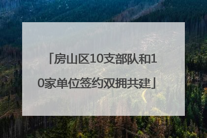 房山区10支部队和10家单位签约双拥共建