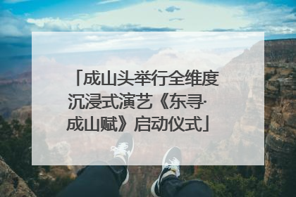 成山头举行全维度沉浸式演艺《东寻·成山赋》启动仪式