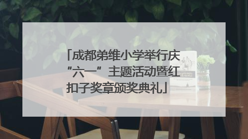 成都弟维小学举行庆“六一”主题活动暨红扣子奖章颁奖典礼
