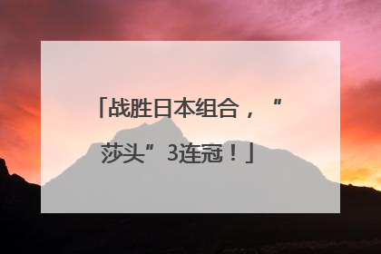 战胜日本组合，“莎头”3连冠！
