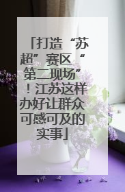 打造“苏超”赛区“第二现场”！江苏这样办好让群众可感可及的实事