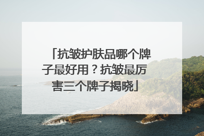 抗皱护肤品哪个牌子最好用？抗皱最厉害三个牌子揭晓