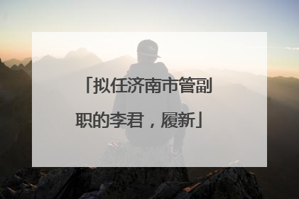 拟任济南市管副职的李君，履新
