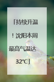 持续升温！沈阳本周最高气温达32℃