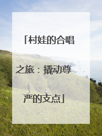 村娃的合唱之旅：撬动尊严的支点