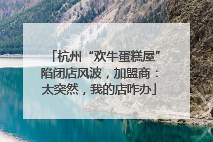 杭州“欢牛蛋糕屋”陷闭店风波，加盟商：太突然，我的店咋办