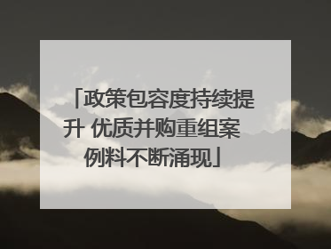 政策包容度持续提升 优质并购重组案例料不断涌现