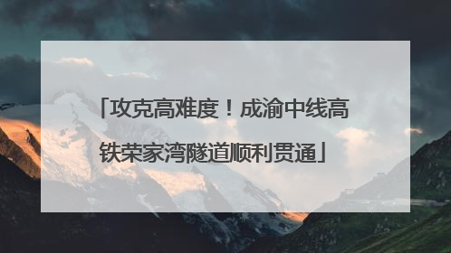 攻克高难度！成渝中线高铁荣家湾隧道顺利贯通
