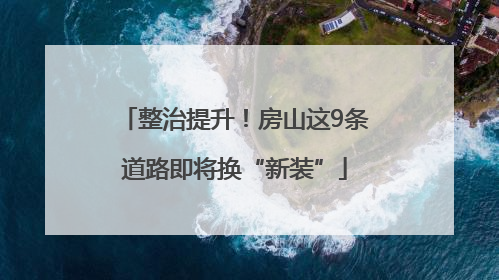 整治提升！房山这9条道路即将换“新装”