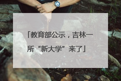 教育部公示，吉林一所“新大学”来了