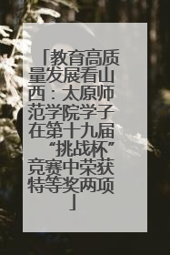 教育高质量发展看山西：太原师范学院学子在第十九届“挑战杯”竞赛中荣获特等奖两项