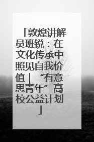敦煌讲解员班锐：在文化传承中照见自我价值｜“有意思青年”高校公益计划
