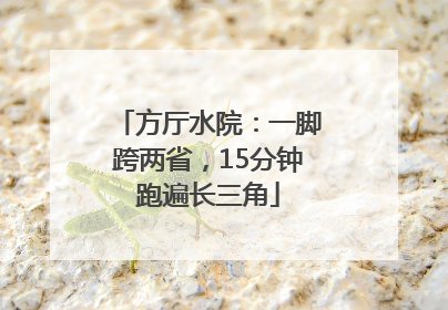 方厅水院：一脚跨两省，15分钟跑遍长三角