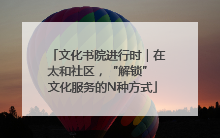 文化书院进行时｜在太和社区，“解锁” 文化服务的N种方式