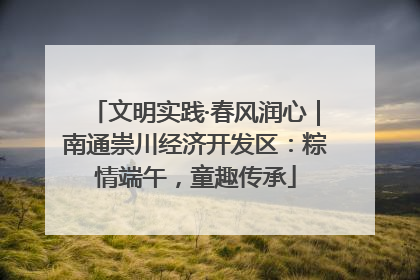 文明实践·春风润心｜南通崇川经济开发区：粽情端午，童趣传承