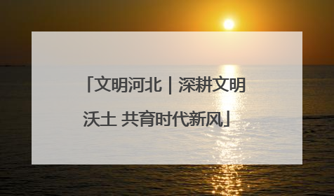 文明河北｜深耕文明沃土 共育时代新风