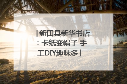 新田县新华书店：卡纸变帽子 手工DIY趣味多