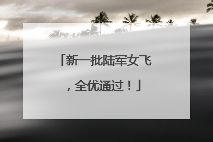 新一批陆军女飞，全优通过！