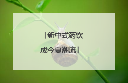 新中式药饮成今夏潮流