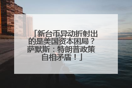 新台币异动折射出的是美国资本困局？萨默斯：特朗普政策自相矛盾！