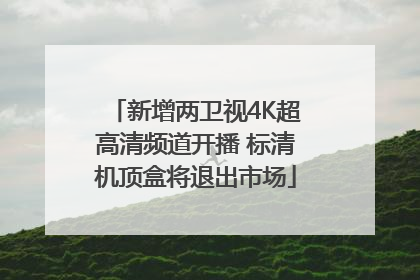 新增两卫视4K超高清频道开播 标清机顶盒将退出市场