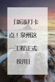 新添打卡点！泉州这一工程正式投用