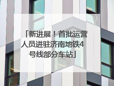 新进展！首批运营人员进驻济南地铁4号线部分车站
