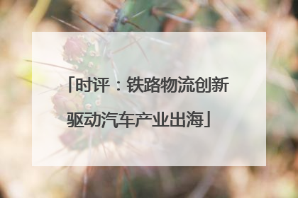 时评：铁路物流创新驱动汽车产业出海