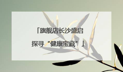 旗舰店长沙盛启 探寻“健康宝藏”