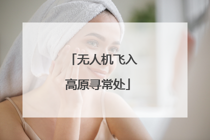无人机飞入高原寻常处