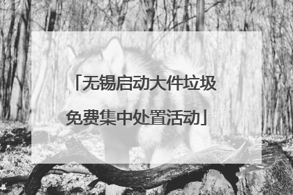 无锡启动大件垃圾免费集中处置活动