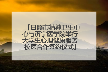 日照市精神卫生中心与济宁医学院举行大学生心理健康服务校医合作签约仪式