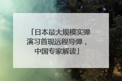 日本最大规模实弹演习首现远程导弹，中国专家解读