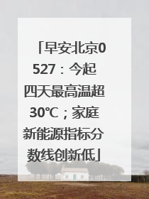 早安北京0527：今起四天最高温超30℃；家庭新能源指标分数线创新低