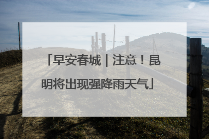 早安春城｜注意！昆明将出现强降雨天气