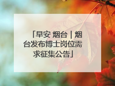 早安 烟台｜烟台发布博士岗位需求征集公告