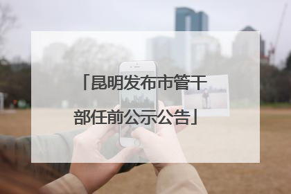 昆明发布市管干部任前公示公告
